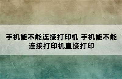 手机能不能连接打印机 手机能不能连接打印机直接打印